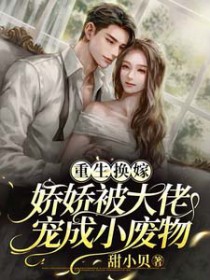 重生换嫁,娇娇被大佬宠成小废物